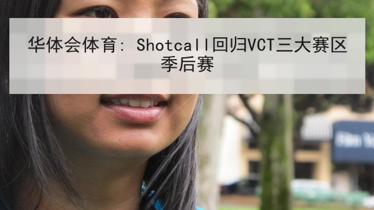 华体会体育: Shotcall回归VCT三大赛区季后赛