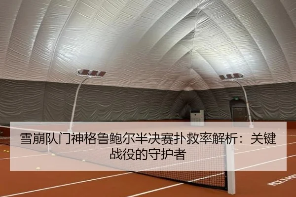 雪崩队门神格鲁鲍尔半决赛扑救率解析：关键战役的守护者