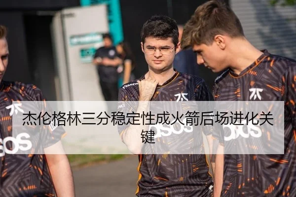 杰伦格林三分稳定性成火箭后场进化关键