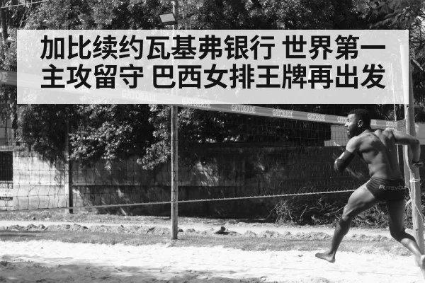 加比续约瓦基弗银行 世界第一主攻留守 巴西女排王牌再出发