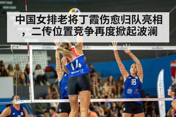 中国女排老将丁霞伤愈归队亮相，二传位置竞争再度掀起波澜