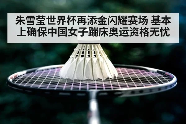 朱雪莹世界杯再添金闪耀赛场 基本上确保中国女子蹦床奥运资格无忧