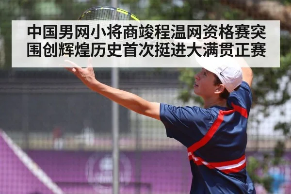 中国男网小将商竣程温网资格赛突围创辉煌历史首次挺进大满贯正赛
