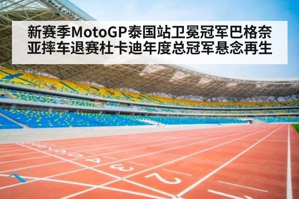 新赛季MotoGP泰国站卫冕冠军巴格奈亚摔车退赛杜卡迪年度总冠军悬念再生
