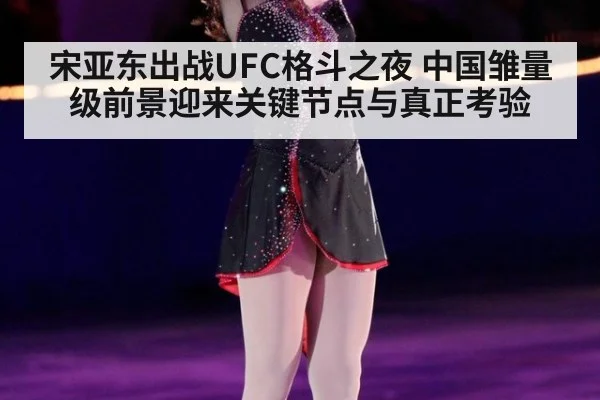 宋亚东出战UFC格斗之夜 中国雏量级前景迎来关键节点与真正考验