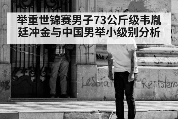 举重世锦赛男子73公斤级韦胤廷冲金与中国男举小级别分析