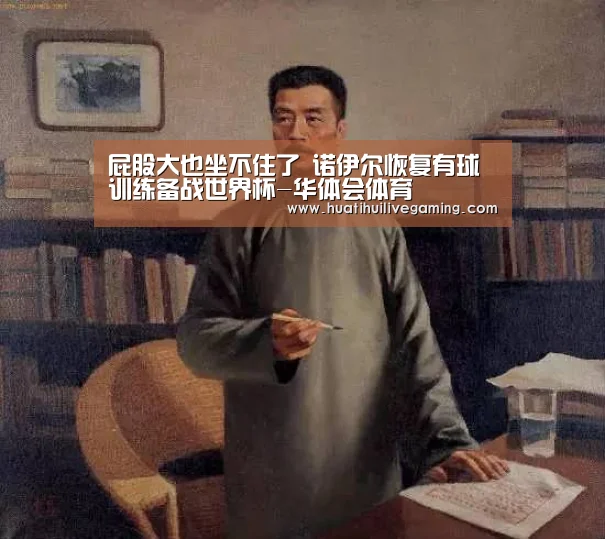 屁股大也坐不住了 诺伊尔恢复有球训练备战世界杯-华体会体育