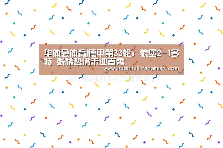 华体会体育|德甲第33轮:狼堡2-1多特 张稀哲仍未迎首秀(图3) 华体会娱乐